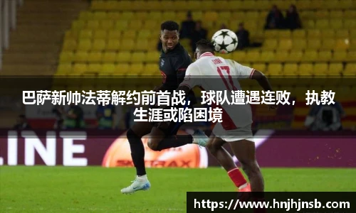 巴萨新帅法蒂解约前首战，球队遭遇连败，执教生涯或陷困境