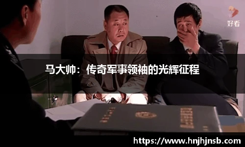 马大帅：传奇军事领袖的光辉征程