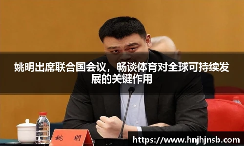 姚明出席联合国会议，畅谈体育对全球可持续发展的关键作用