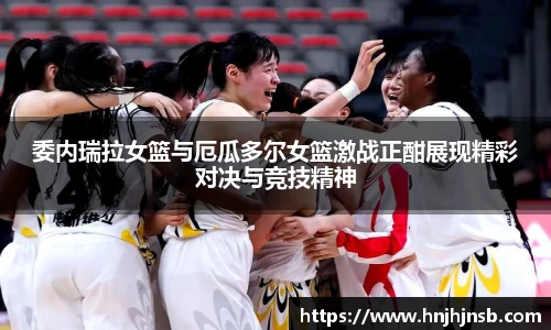 委内瑞拉女篮与厄瓜多尔女篮激战正酣展现精彩对决与竞技精神